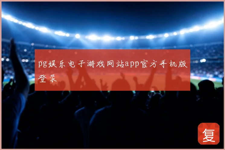 pg娱乐电子游戏网站app官方手机版登录